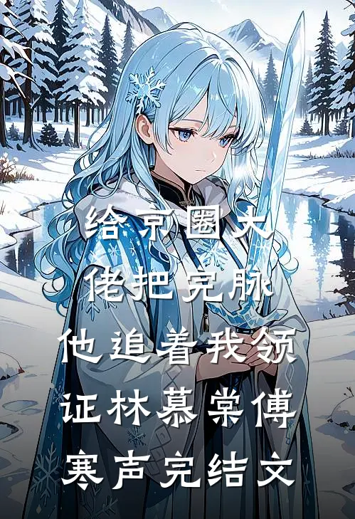 给京圈大佬把完脉，他追着我领证林慕棠傅寒声完结文
