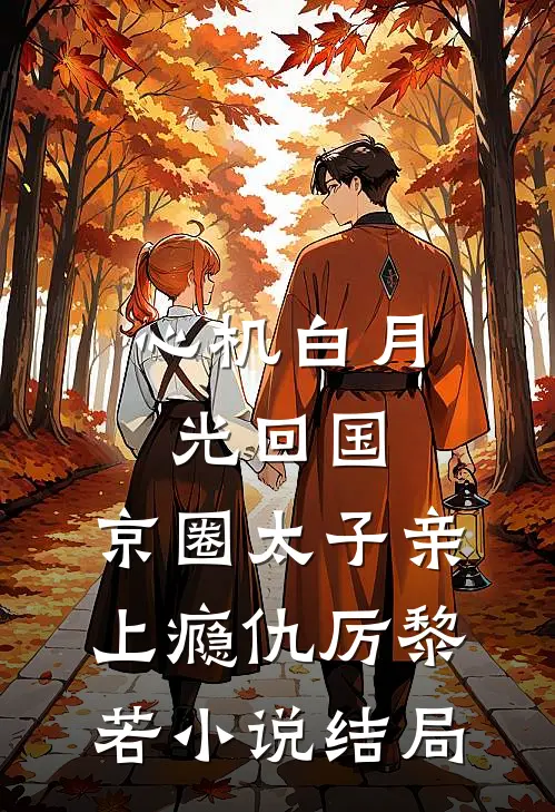 心机白月光回国，京圈太子亲上瘾仇厉黎若小说结局