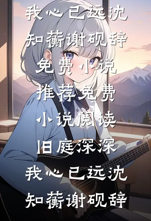 旧庭深深，我心已远沈知蘅谢砚辞免费小说推荐_免费小说阅读旧庭深深，我心已远沈知蘅谢砚辞