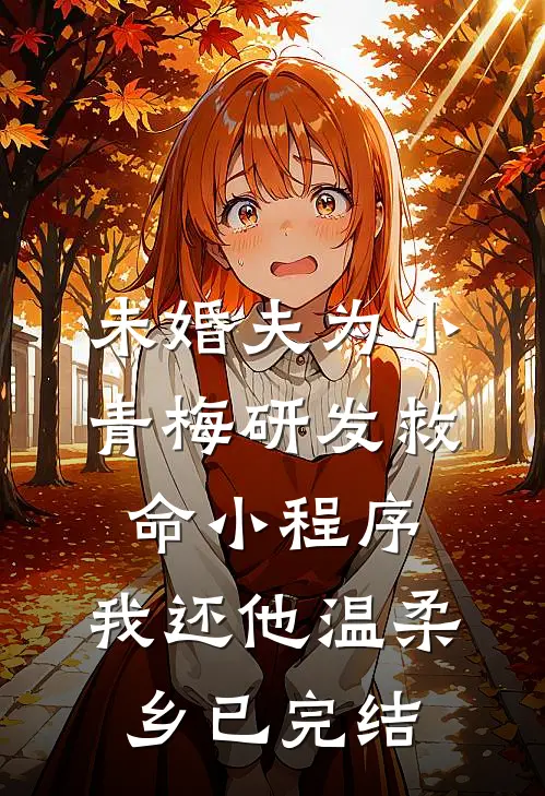 未婚夫为小青梅研发救命小程序，我还他温柔乡已完结