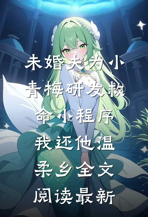 未婚夫为小青梅研发救命小程序，我还他温柔乡全文阅读最新