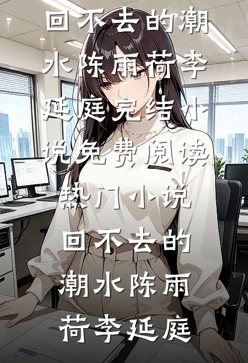 回不去的潮水(陈雨荷李延庭)完结小说免费阅读_热门小说回不去的潮水(陈雨荷李延庭)