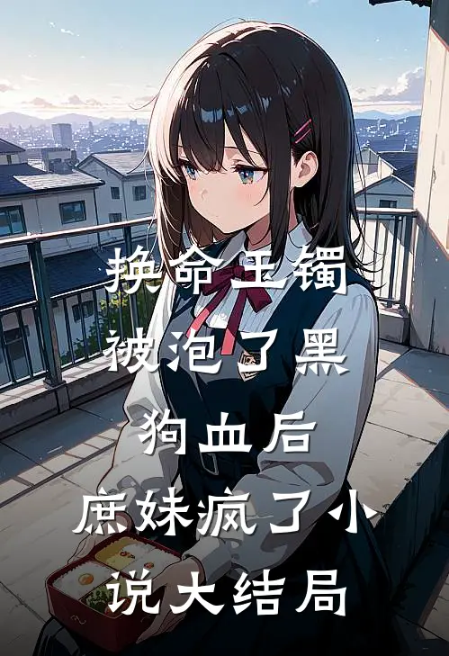 换命玉镯被泡了黑狗血后，庶妹疯了小说大结局