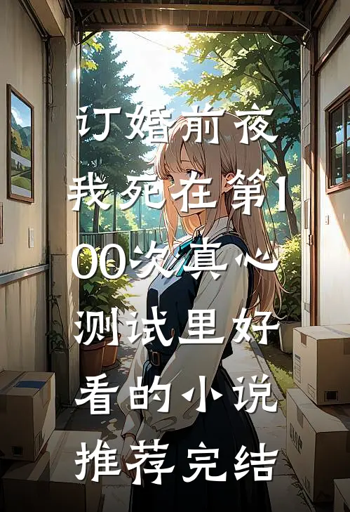订婚前夜，我死在第100次真心测试里好看的小说推荐完结