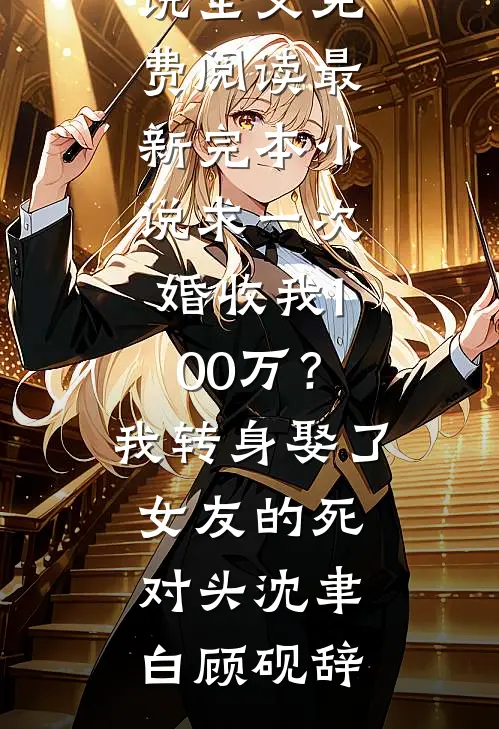 求一次婚收我100万？我转身娶了女友的死对头(沈聿白顾砚辞)完结版小说全文免费阅读_最新完本小说求一次婚收我100万？我转身娶了女友的死对头沈聿白顾砚辞