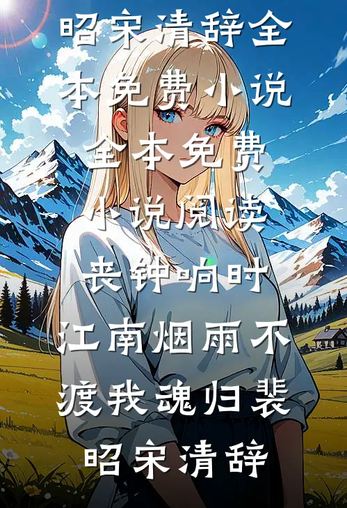丧钟响时，江南烟雨不渡我魂归(裴昭宋清辞)全本免费小说_全本免费小说阅读丧钟响时，江南烟雨不渡我魂归(裴昭宋清辞)