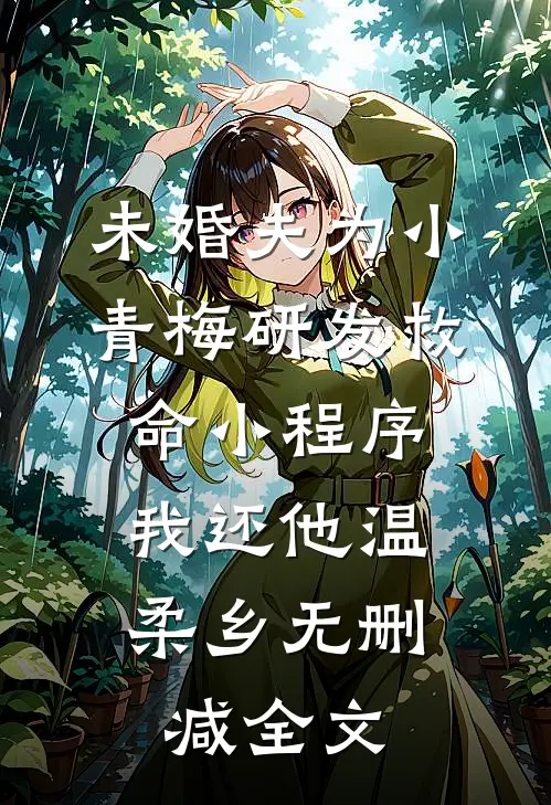 未婚夫为小青梅研发救命小程序，我还他温柔乡无删减全文