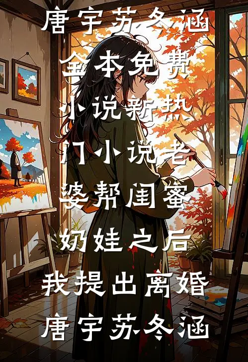 老婆帮闺蜜奶娃之后，我提出离婚(唐宇苏冬涵)全本免费小说_新热门小说老婆帮闺蜜奶娃之后，我提出离婚唐宇苏冬涵