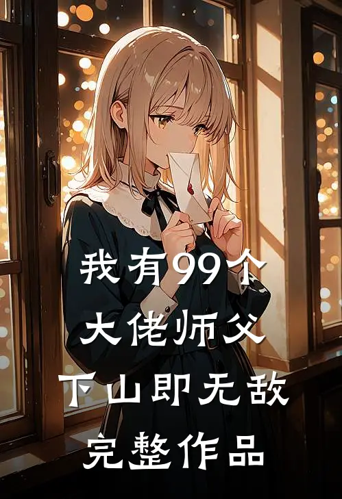 我有99个大佬师父，下山即无敌完整作品
