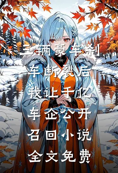 三辆豪车刹车断裂后，我让千亿车企公开召回小说全文免费