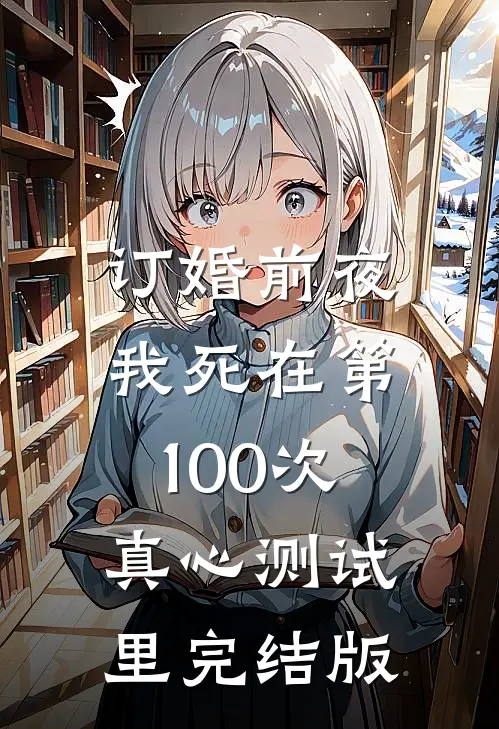 订婚前夜，我死在第100次真心测试里完结版