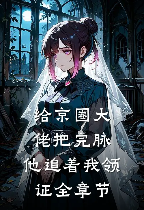 给京圈大佬把完脉，他追着我领证全章节