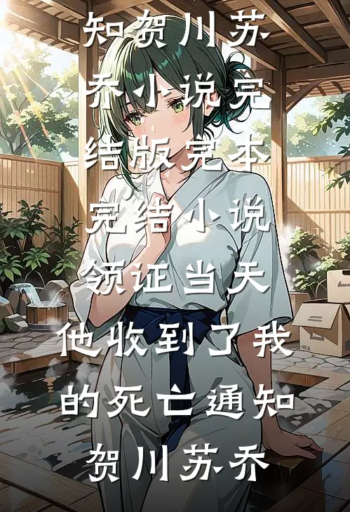 领证当天，他收到了我的死亡通知贺川苏乔小说完结版_完本完结小说领证当天，他收到了我的死亡通知(贺川苏乔)