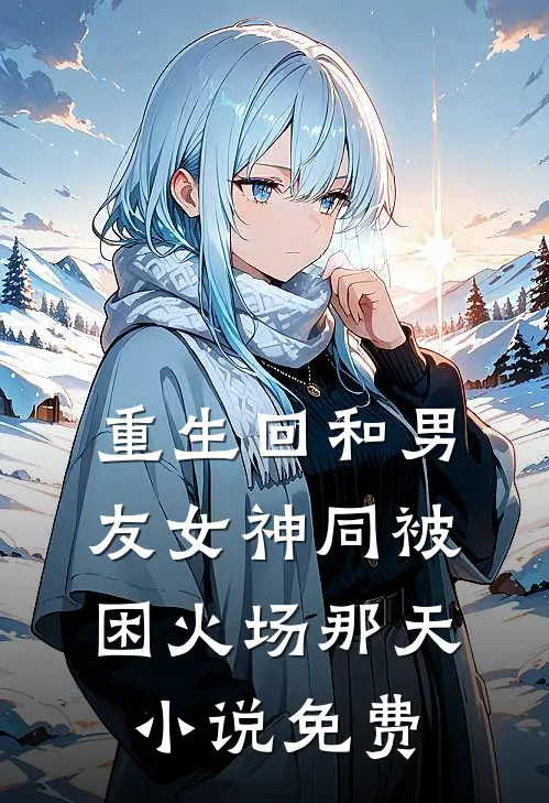 重生回和男友女神同被困火场那天小说免费