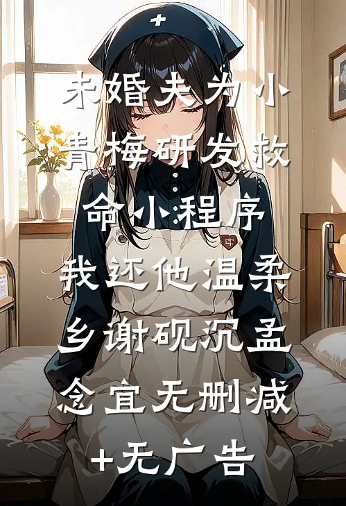 未婚夫为小青梅研发救命小程序，我还他温柔乡谢砚沉孟念宜无删减+无广告