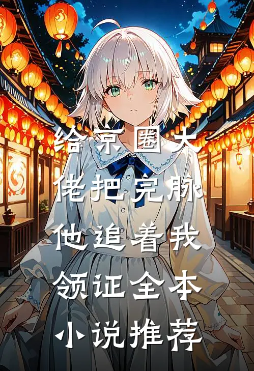 给京圈大佬把完脉，他追着我领证全本小说推荐