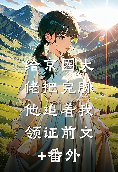 给京圈大佬把完脉，他追着我领证前文+番外