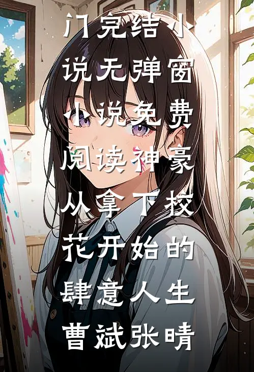 神豪：从拿下校花开始的肆意人生(曹斌张晴)热门完结小说_无弹窗小说免费阅读神豪：从拿下校花开始的肆意人生曹斌张晴