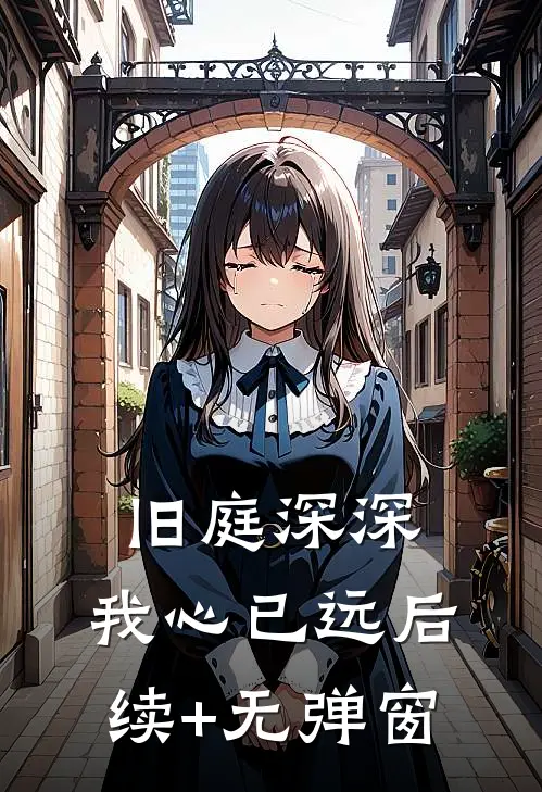 旧庭深深，我心已远后续+无弹窗