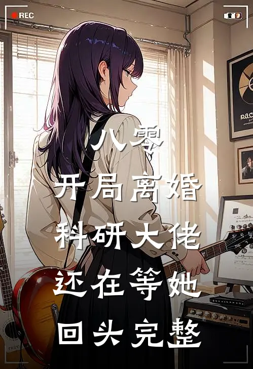 八零：开局离婚，科研大佬还在等她回头完整