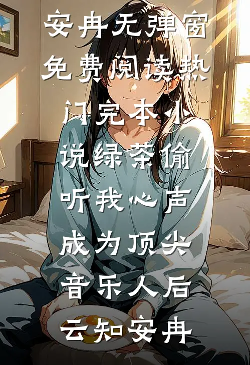 绿茶偷听我心声，成为顶尖音乐人后(云知安冉)无弹窗免费阅读_热门完本小说绿茶偷听我心声，成为顶尖音乐人后(云知安冉)