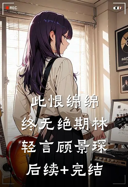 此恨绵绵，终无绝期林轻言顾景琛后续+完结