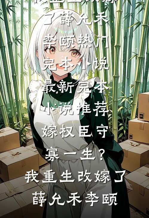 嫁权臣守寡一生？我重生改嫁了(薛允禾李颐)热门完本小说_最新完本小说推荐嫁权臣守寡一生？我重生改嫁了薛允禾李颐
