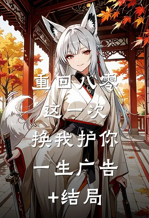 重回八零：这一次，换我护你一生广告+结局