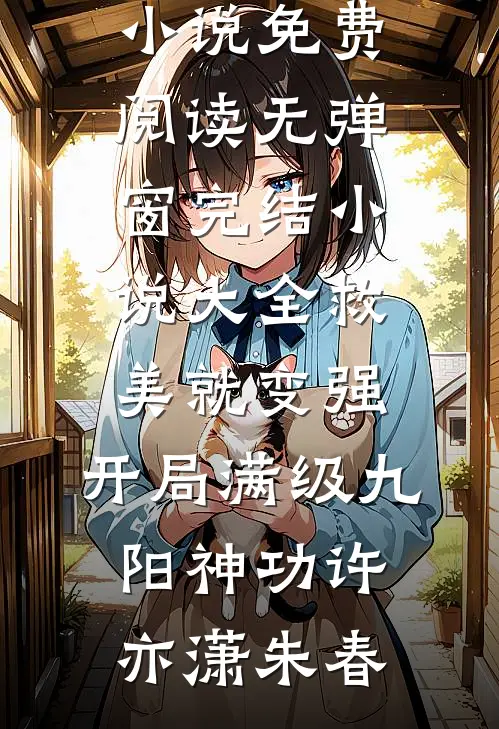 救美就变强，开局满级九阳神功许亦潇朱春小说免费阅读无弹窗_完结小说大全救美就变强，开局满级九阳神功许亦潇朱春