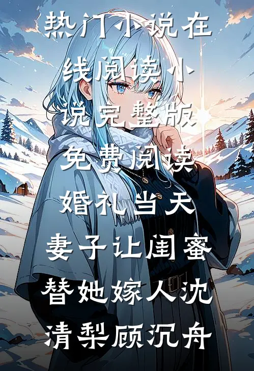 婚礼当天，妻子让闺蜜替她嫁人沈清梨顾沉舟热门小说在线阅读_小说完整版免费阅读婚礼当天，妻子让闺蜜替她嫁人(沈清梨顾沉舟)