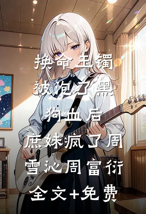 换命玉镯被泡了黑狗血后，庶妹疯了周雪沁周富衍全文+免费