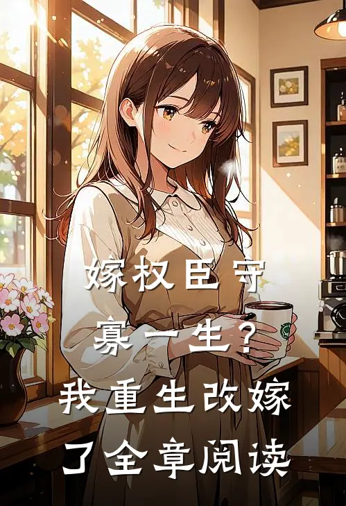 嫁权臣守寡一生？我重生改嫁了全章阅读
