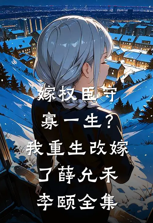 嫁权臣守寡一生？我重生改嫁了薛允禾李颐全集