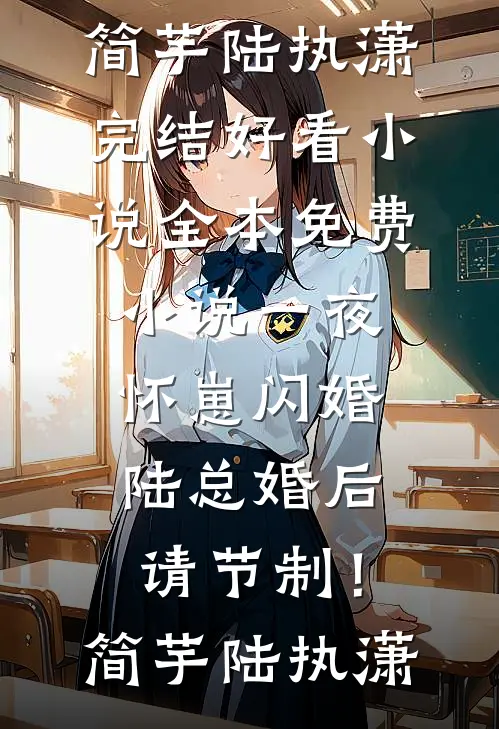 一夜怀崽闪婚，陆总婚后请节制！简芋陆执潇完结好看小说_全本免费小说一夜怀崽闪婚，陆总婚后请节制！(简芋陆执潇)