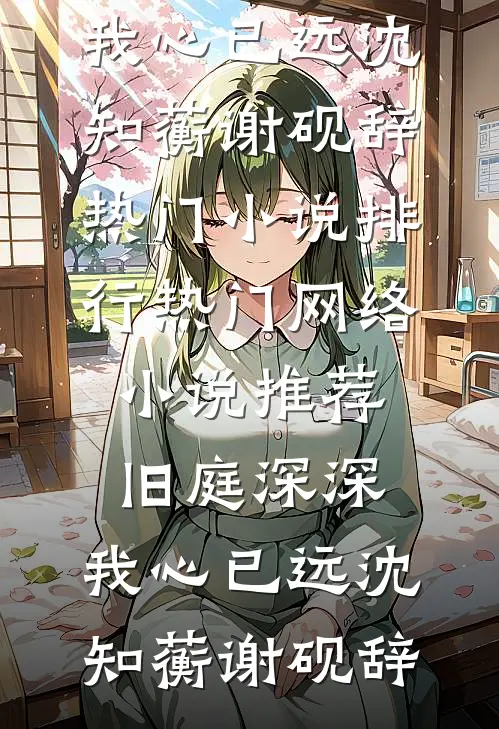 旧庭深深，我心已远(沈知蘅谢砚辞)热门小说排行_热门网络小说推荐旧庭深深，我心已远(沈知蘅谢砚辞)