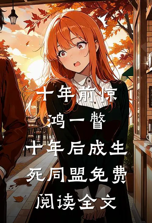 十年前惊鸿一瞥，十年后成生死同盟免费阅读全文