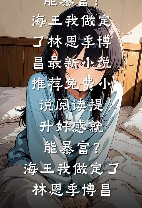 提升好感就能暴富？海王我做定了林恩季博昌最新小说推荐_免费小说阅读提升好感就能暴富？海王我做定了林恩季博昌