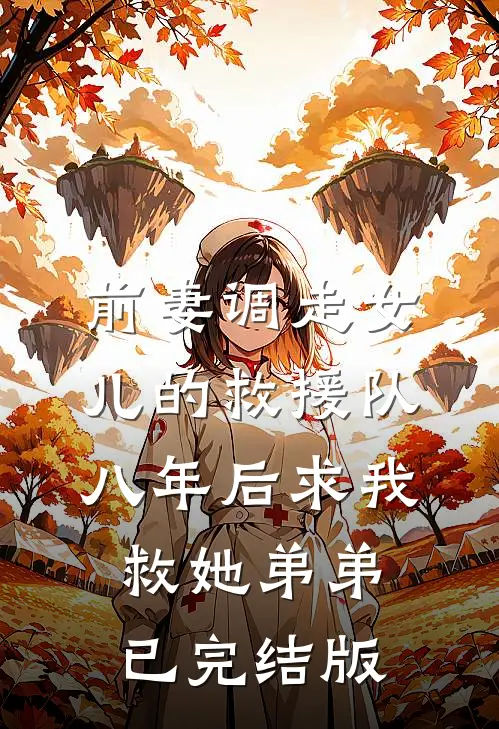 前妻调走女儿的救援队，八年后求我救她弟弟已完结版