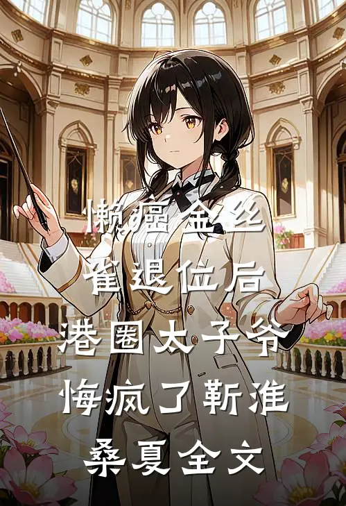 懒癌金丝雀退位后，港圈太子爷悔疯了靳淮桑夏全文