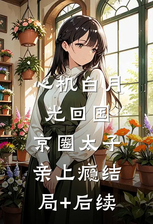 心机白月光回国，京圈太子亲上瘾结局+后续