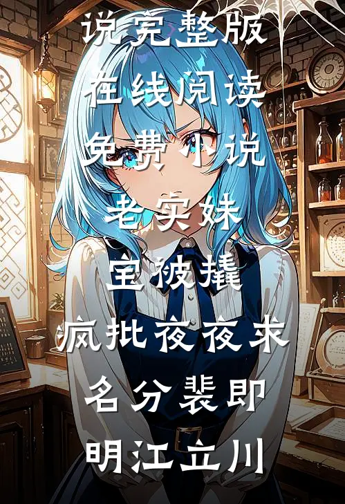 老实妹宝被撬，疯批夜夜求名分裴即明江立川免费小说完整版_在线阅读免费小说老实妹宝被撬，疯批夜夜求名分(裴即明江立川)