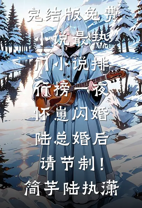 一夜怀崽闪婚，陆总婚后请节制！简芋陆执潇完结版免费小说_最热门小说排行榜一夜怀崽闪婚，陆总婚后请节制！简芋陆执潇