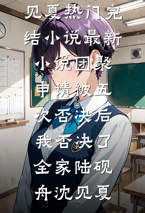 团聚申请被五次否决后，我否决了全家陆砚舟沈见夏热门完结小说_最新小说团聚申请被五次否决后，我否决了全家(陆砚舟沈见夏)