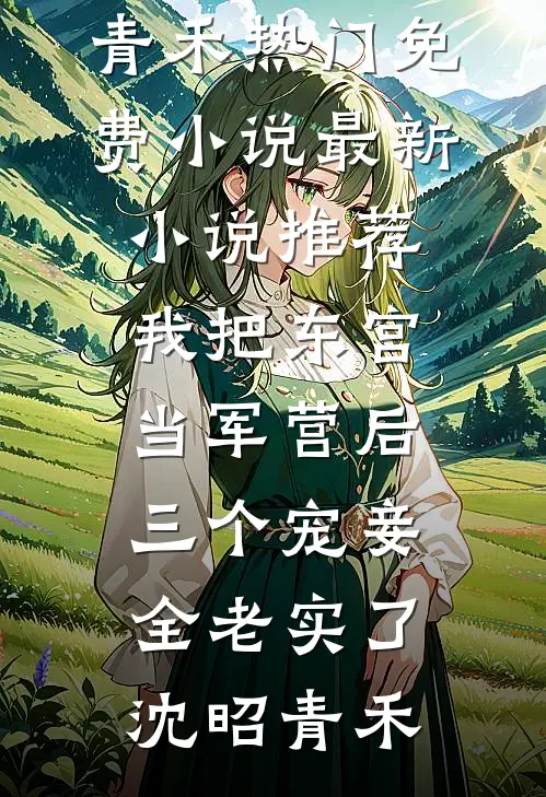 我把东宫当军营后，三个宠妾全老实了(沈昭青禾)热门免费小说_最新小说推荐我把东宫当军营后，三个宠妾全老实了(沈昭青禾)
