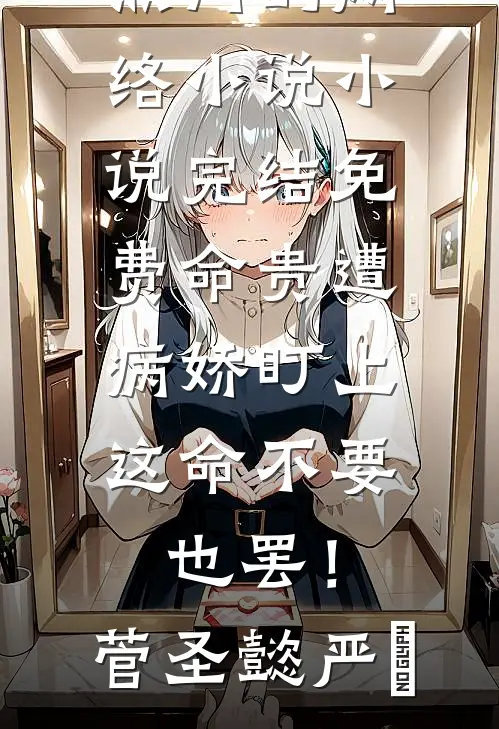 命贵遭病娇盯上，这命不要也罢！(菅圣懿严燊)热门的网络小说_小说完结免费命贵遭病娇盯上，这命不要也罢！(菅圣懿严燊)