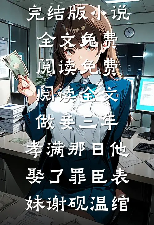 做妾三年，孝满那日他娶了罪臣表妹(谢砚温绾)完结版小说全文免费阅读_免费阅读全文做妾三年，孝满那日他娶了罪臣表妹(谢砚温绾)