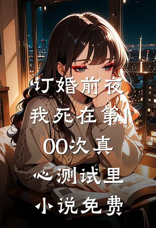订婚前夜，我死在第100次真心测试里小说免费