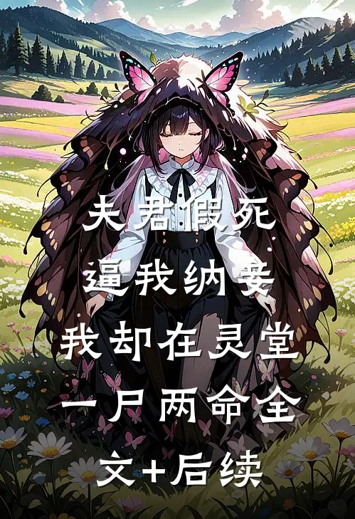夫君假死逼我纳妾，我却在灵堂一尸两命全文+后续