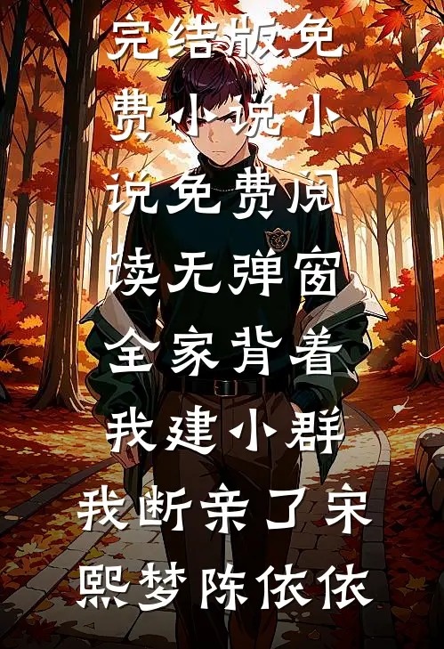 全家背着我建小群，我断亲了宋熙梦陈依依完结版免费小说_小说免费阅读无弹窗全家背着我建小群，我断亲了宋熙梦陈依依