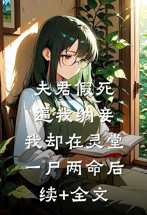 夫君假死逼我纳妾，我却在灵堂一尸两命后续+全文